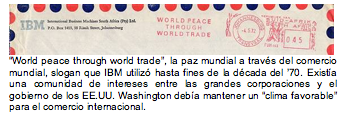 World peace through world trade, la paz mundial a travs del comercio mundial, slogan que IBM utiliz hasta fines de la dcada del 70. Exista una comunidad de intereses entre las grandes corporaciones y el gobierno de los EE.UU. Washington deba mantener un clima favorable para el comercio internacional.     