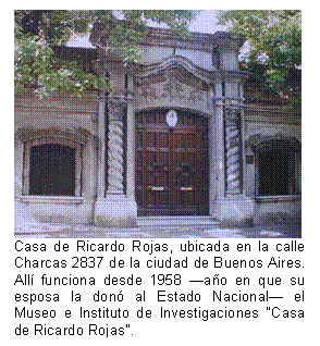 Casa de Ricardo Rojas, ubicada en la calle Charcas 2837 de la ciudad de Buenos Aires. Allí funciona desde 1958 —año en que su esposa la donó al Estado Nacional— el Museo e Instituto de Investigaciones 'Casa de Ricardo Rojas'.  